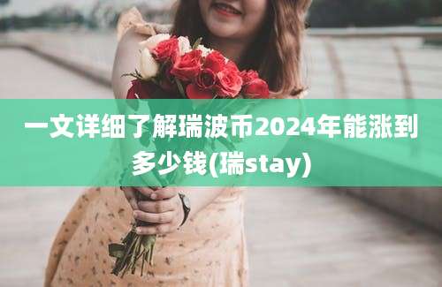 一文详细了解瑞波币2024年能涨到多少钱(瑞stay)