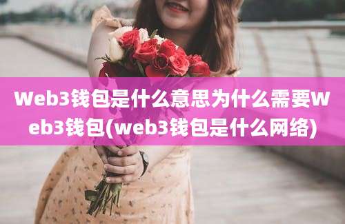 Web3钱包是什么意思为什么需要Web3钱包(web3钱包是什么网络)