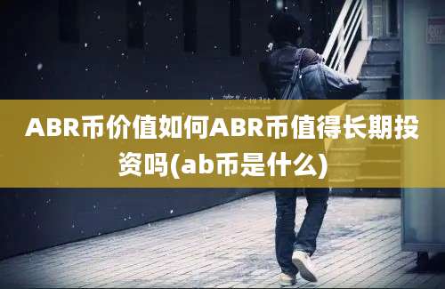 ABR币价值如何ABR币值得长期投资吗(ab币是什么)