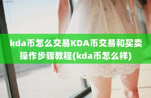 kda币怎么交易KDA币交易和买卖操作步骤教程(kda币怎么样)