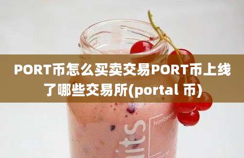 PORT币怎么买卖交易PORT币上线了哪些交易所(portal 币)