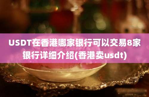 USDT在香港哪家银行可以交易8家银行详细介绍(香港卖usdt)