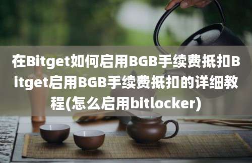 在Bitget如何启用BGB手续费抵扣Bitget启用BGB手续费抵扣的详细教程(怎么启用bitlocker)