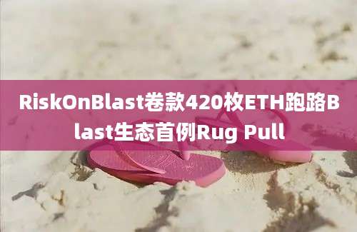 RiskOnBlast卷款420枚ETH跑路Blast生态首例Rug Pull