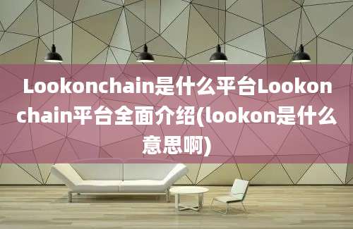 Lookonchain是什么平台Lookonchain平台全面介绍(lookon是什么意思啊)