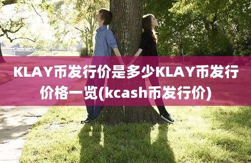 KLAY币发行价是多少KLAY币发行价格一览(kcash币发行价)