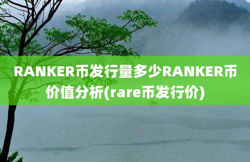 RANKER币发行量多少RANKER币价值分析(rare币发行价)