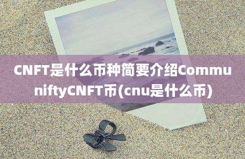 CNFT是什么币种简要介绍CommuniftyCNFT币(cnu是什么币)