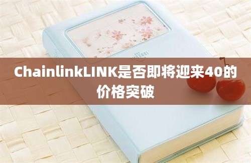 ChainlinkLINK是否即将迎来40的价格突破