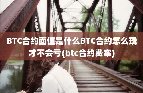 BTC合约面值是什么BTC合约怎么玩才不会亏(btc合约费率)