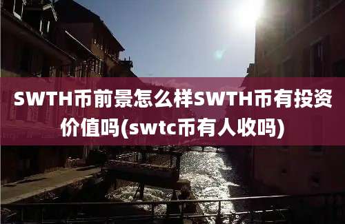 SWTH币前景怎么样SWTH币有投资价值吗(swtc币有人收吗)