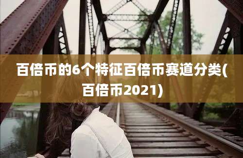 百倍币的6个特征百倍币赛道分类(百倍币2021)