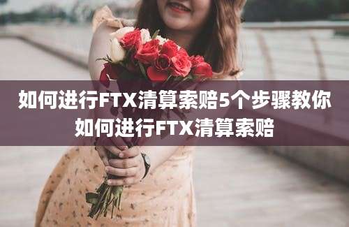 如何进行FTX清算索赔5个步骤教你如何进行FTX清算索赔