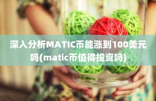 深入分析MATIC币能涨到100美元吗(matic币值得投资吗)