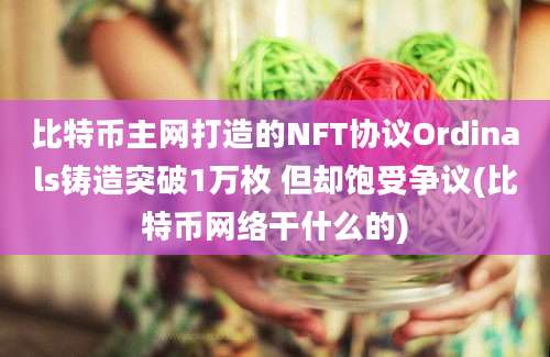 比特币主网打造的NFT协议Ordinals铸造突破1万枚 但却饱受争议(比特币网络干什么的)