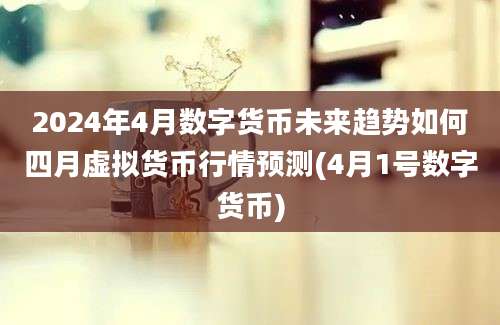 2024年4月数字货币未来趋势如何四月虚拟货币行情预测(4月1号数字货币)