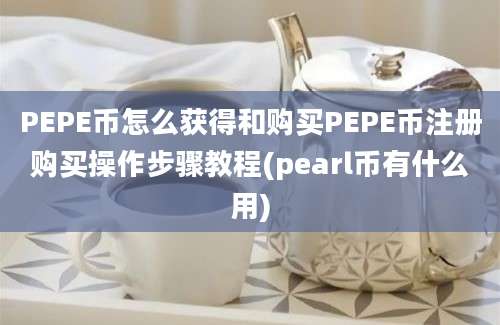 PEPE币怎么获得和购买PEPE币注册购买操作步骤教程(pearl币有什么用)