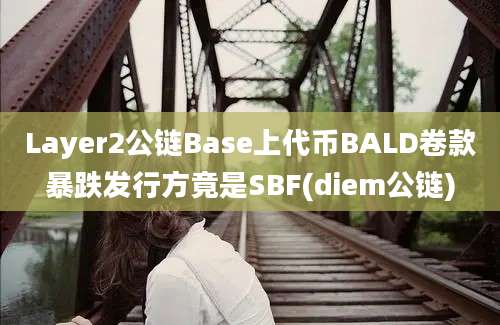 Layer2公链Base上代币BALD卷款暴跌发行方竟是SBF(diem公链)