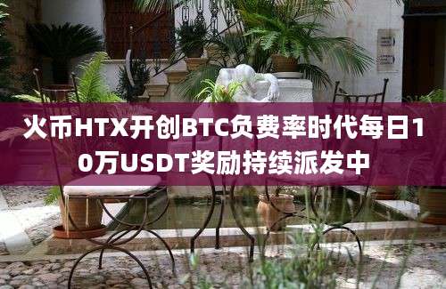 火币HTX开创BTC负费率时代每日10万USDT奖励持续派发中