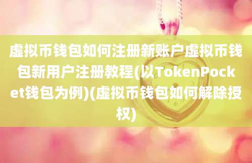 虚拟币钱包如何注册新账户虚拟币钱包新用户注册教程(以TokenPocket钱包为例)(虚拟币钱包如何解除授权)