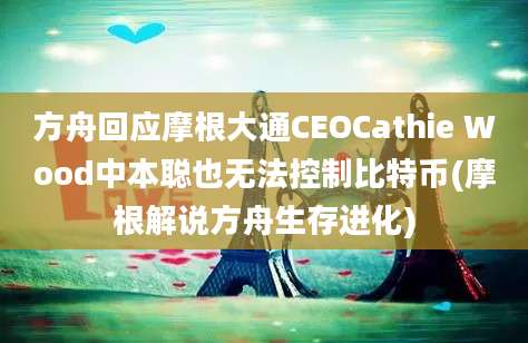 方舟回应摩根大通CEOCathie Wood中本聪也无法控制比特币(摩根解说方舟生存进化)