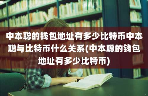 中本聪的钱包地址有多少比特币中本聪与比特币什么关系(中本聪的钱包地址有多少比特币)