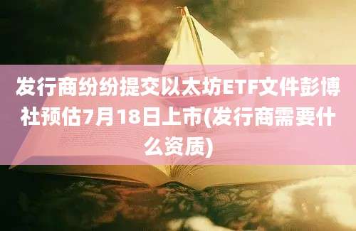 发行商纷纷提交以太坊ETF文件彭博社预估7月18日上市(发行商需要什么资质)