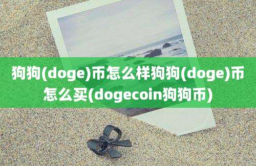 狗狗(doge)币怎么样狗狗(doge)币怎么买(dogecoin狗狗币)