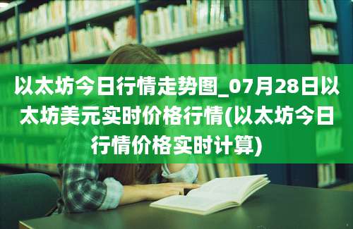 以太坊今日行情走势图_07月28日以太坊美元实时价格行情(以太坊今日行情价格实时计算)