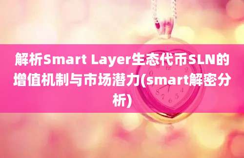 解析Smart Layer生态代币SLN的增值机制与市场潜力(smart解密分析)