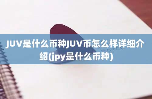 JUV是什么币种JUV币怎么样详细介绍(jpy是什么币种)