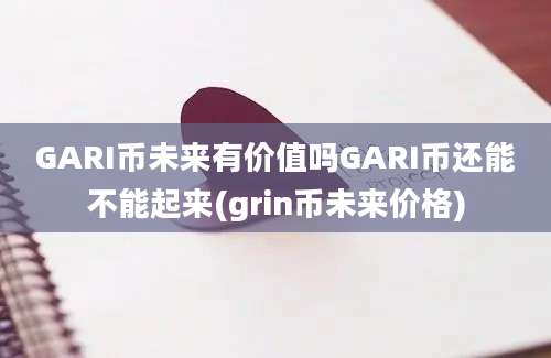 GARI币未来有价值吗GARI币还能不能起来(grin币未来价格)