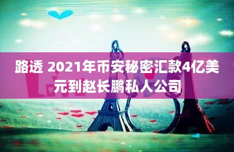 路透 2021年币安秘密汇款4亿美元到赵长鹏私人公司