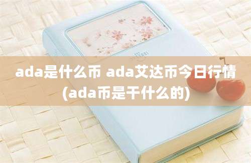 ada是什么币 ada艾达币今日行情(ada币是干什么的)