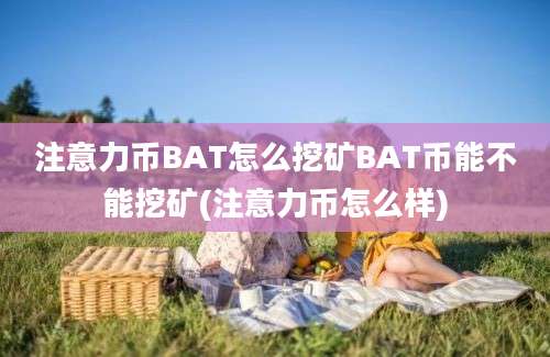 注意力币BAT怎么挖矿BAT币能不能挖矿(注意力币怎么样)