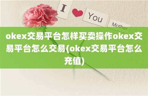 okex交易平台怎样买卖操作okex交易平台怎么交易(okex交易平台怎么充值)