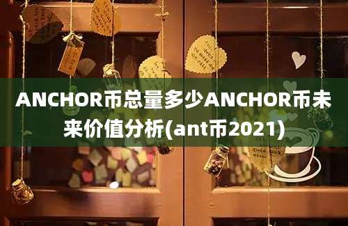 ANCHOR币总量多少ANCHOR币未来价值分析(ant币2021)