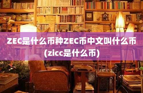 ZEC是什么币种ZEC币中文叫什么币(zicc是什么币)