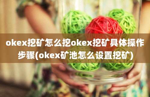 okex挖矿怎么挖okex挖矿具体操作步骤(okex矿池怎么设置挖矿)