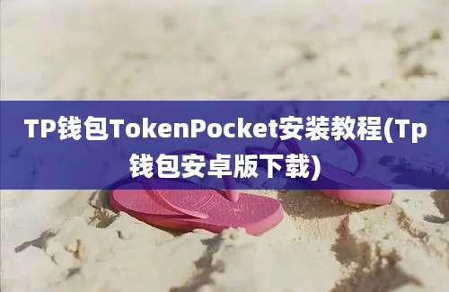 TP钱包TokenPocket安装教程(Tp钱包安卓版下载)