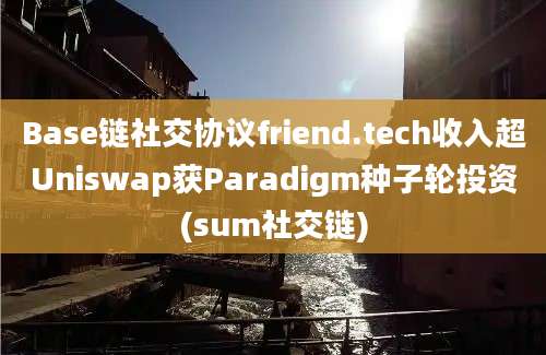 Base链社交协议friend.tech收入超Uniswap获Paradigm种子轮投资(sum社交链)