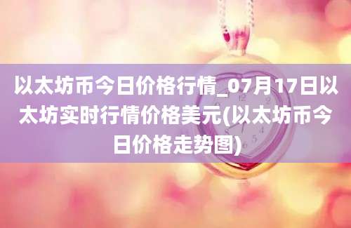 以太坊币今日价格行情_07月17日以太坊实时行情价格美元(以太坊币今日价格走势图)