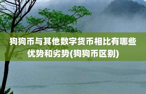 狗狗币与其他数字货币相比有哪些优势和劣势(狗狗币区别)