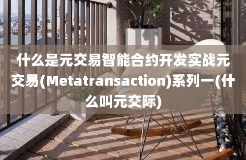 什么是元交易智能合约开发实战元交易(Metatransaction)系列一(什么叫元交际)