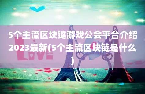 5个主流区块链游戏公会平台介绍2023最新(5个主流区块链是什么)