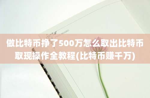 做比特币挣了500万怎么取出比特币取现操作全教程(比特币赚千万)