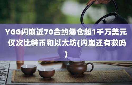 YGG闪崩近70合约爆仓超1千万美元 仅次比特币和以太坊(闪崩还有救吗)