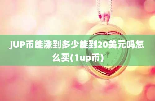 JUP币能涨到多少能到20美元吗怎么买(1up币)