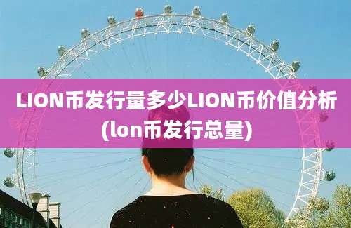 LION币发行量多少LION币价值分析(lon币发行总量)