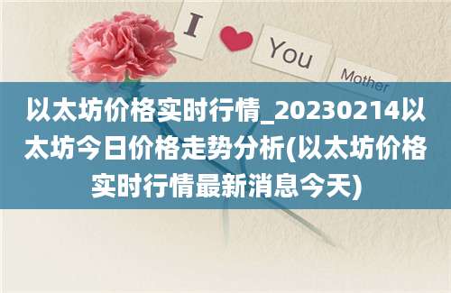 以太坊价格实时行情_20230214以太坊今日价格走势分析(以太坊价格实时行情最新消息今天)